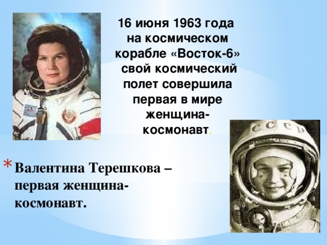 16 июня 1963 года на космическом корабле «Восток-6» свой космический полет совершила первая в мире женщина-космонавт . Валентина Терешкова –  первая женщина-космонавт.   
