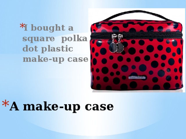 I bought a square polka dot plastic make-up case . Вставка рисунка A make-up case 