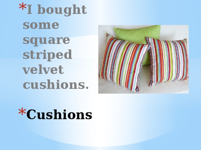 I bought some square striped velvet cushions. Cushions 