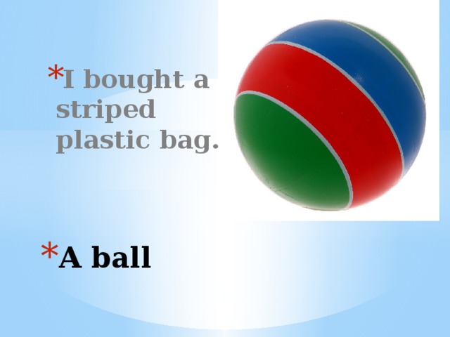 I bought a striped plastic bag. Вставка рисунка A ball 