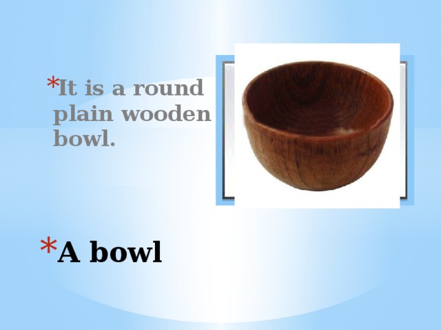 It is a round plain wooden bowl. Вставка рисунка A bowl 