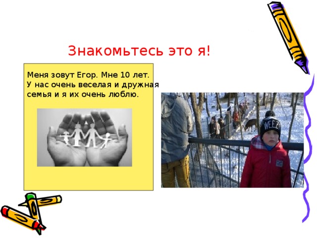 Знакомьтесь это я!  Меня зовут Егор. Мне 10 лет. У нас очень веселая и дружная семья и я их очень люблю.  