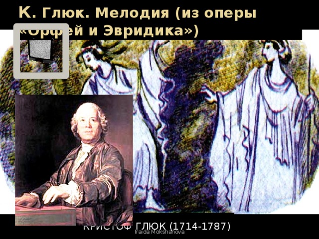 К . Глюк. Мелодия (из оперы «Орфей и Эвридика») Кристоф ГЛЮК (1714-1787) Iraida Mokshanova