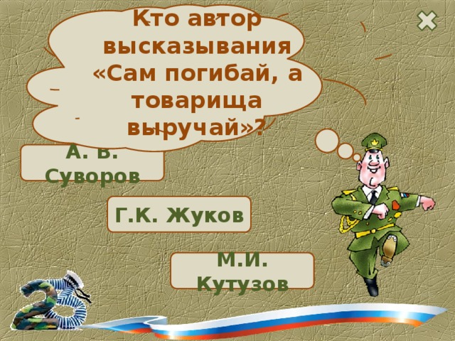 Кто автор высказывания «Сам погибай, а товарища выручай»? А. В. Суворов  Г.К. Жуков  М.И. Кутузов