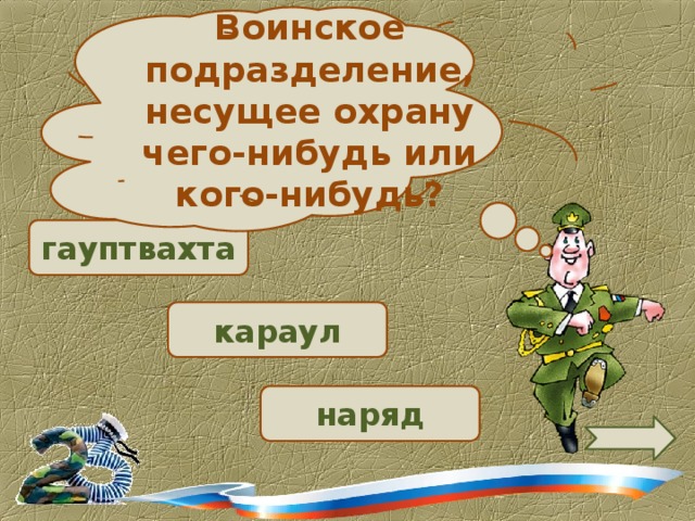 Воинское подразделение, несущее охрану чего-нибудь или кого-нибудь?  гауптвахта  караул наряд