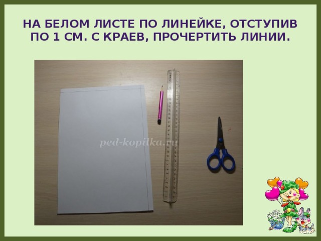 На белом листе по линейке, отступив по 1 см. с краев, прочертить линии.