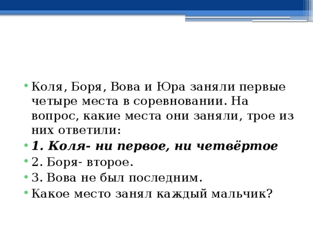 Коля, Боря, Вова и Юра заняли первые четыре места в соревновании. На вопрос, какие места они заняли, трое из них ответили: 1. Коля- ни первое, ни четвёртое 2. Боря- второе. 3. Вова не был последним. Какое место занял каждый мальчик?