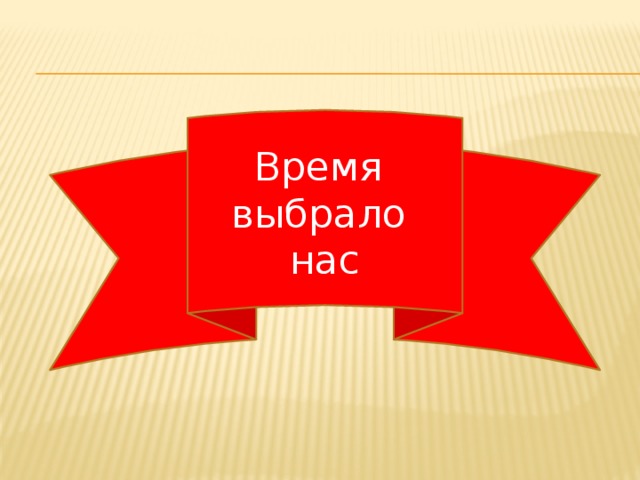 Время выбрало нас 