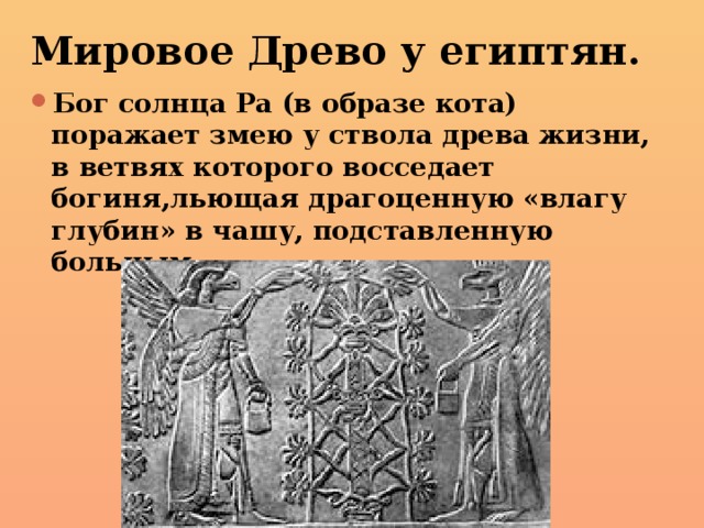 Мировое Древо у египтян. Бог солнца Ра (в образе кота) поражает змею у ствола древа жизни, в ветвях которого восседает богиня,льющая драгоценную «влагу глубин» в чашу, подставленную больным. 