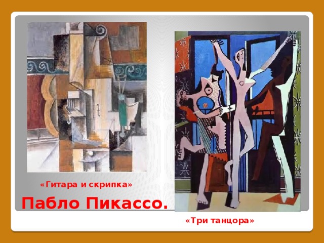 Пабло Пикассо. «Гитара и скрипка» «Три танцора» 