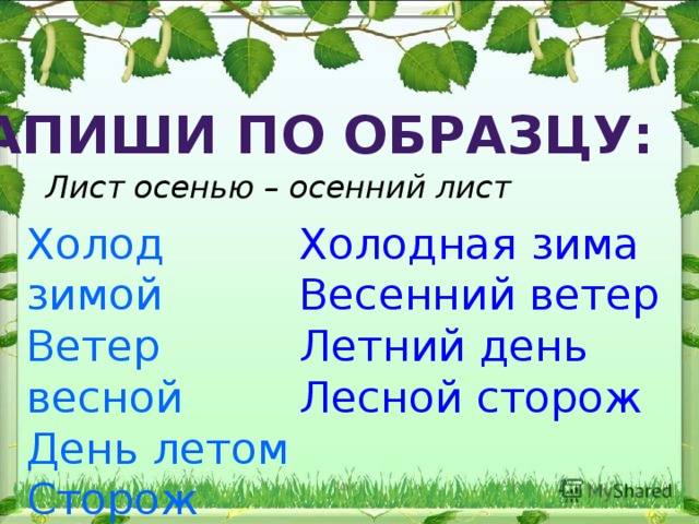 Запиши по образцу: Лист осенью – осенний лист Холод зимой Холодная зима Ветер весной Весенний ветер День летом Летний день Сторож леса Лесной сторож 