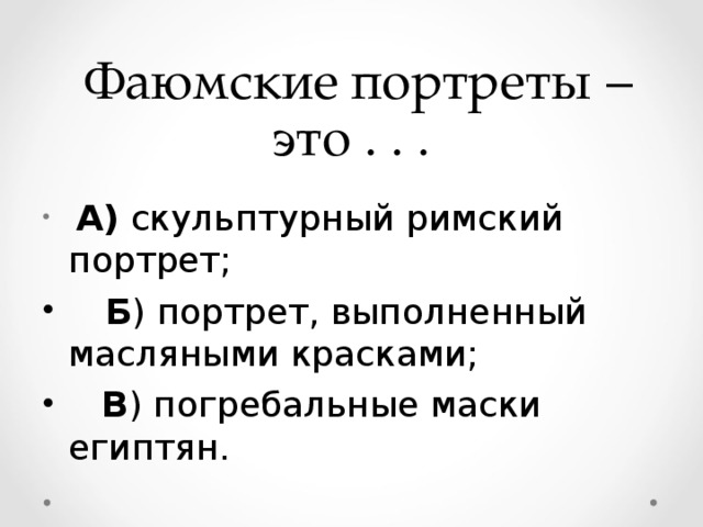   Фаюмские портреты – это . . .   А)  скульптурный римский портрет;     Б ) портрет, выполненный масляными красками;     В ) погребальные маски египтян.  