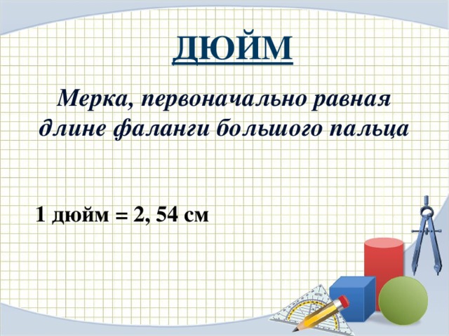 ДЮЙМ Мерка, первоначально равная длине фаланги большого пальца 1 дюйм = 2, 54 см 