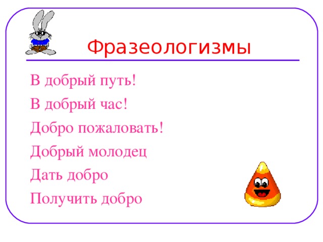 Фразеологизмы В добрый путь! В добрый час! Добро пожаловать! Добрый молодец Дать добро Получить добро