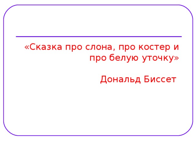 «Сказка про слона, про костер и про белую уточку»   Дональд Биссет