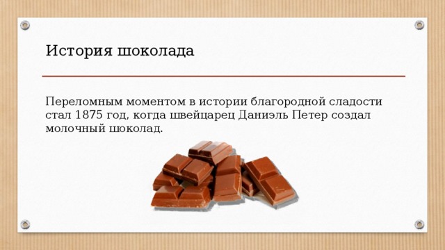 История шоколада Переломным моментом в истории благородной сладости стал 1875 год, когда швейцарец Даниэль Петер создал молочный шоколад. 