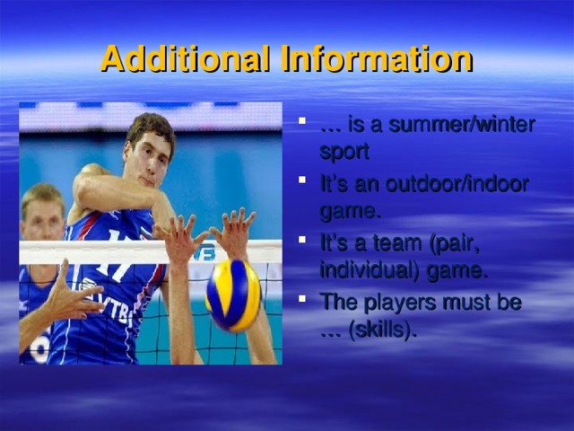 Additional Information … is a summer/winter sport It’s an outdoor/indoor game. It’s a team (pair, individual) game. The players must be … (skills).  