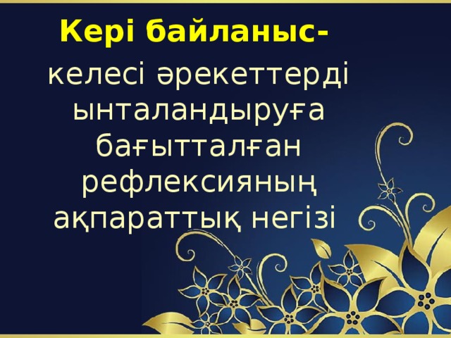 Кері байланыс- келесі әрекеттерді ынталандыруға бағытталған рефлексияның ақпараттық негізі