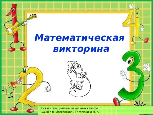 Математическая  викторина Составитела: учитель начальных классов  «СОШ в п. Маяковское» Телелюхина Н. А. 