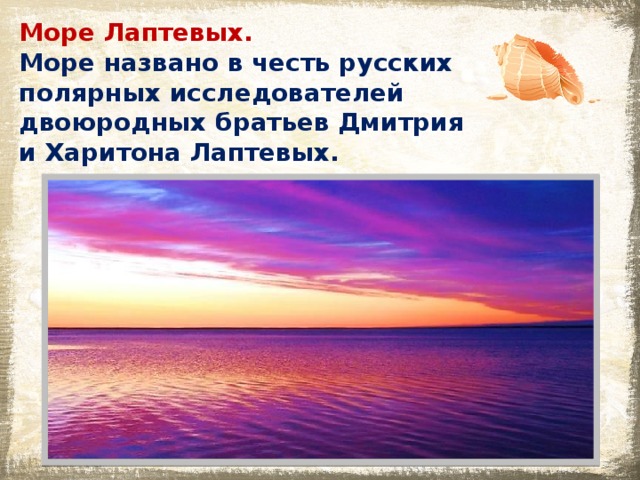 Море Лаптевых. Море названо в честь русских полярных исследователей двоюродных братьев Дмитрия и Харитона Лаптевых. 