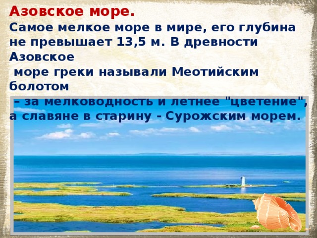 Азовское море. Самое мелкое море в мире, его глубина  не превышает 13,5 м. В древности Азовское  море греки называли Меотийским болотом – за мелководность и летнее 