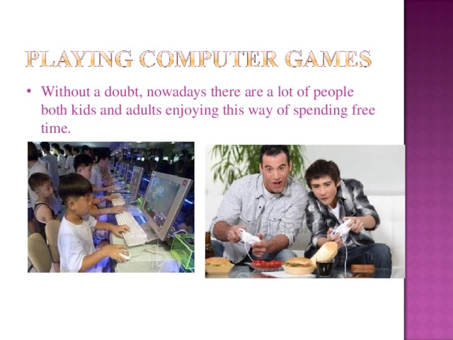 Without a doubt, nowadays there are a lot of people both kids and adults enjoying this way of spending free time. 