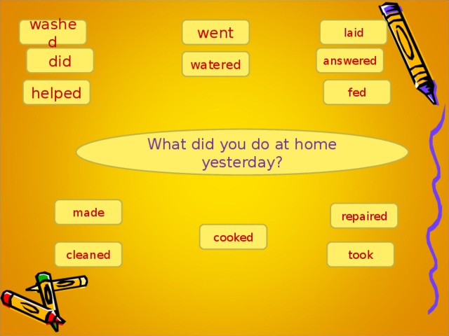 went washed laid answered did watered fed helped What did you do at home yesterday? made repaired cooked cleaned took 