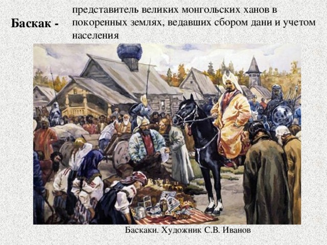 представитель великих монгольских ханов в покоренных землях, ведавших сбором дани и учетом населения Баскак - Баскаки. Художник С.В. Иванов 
