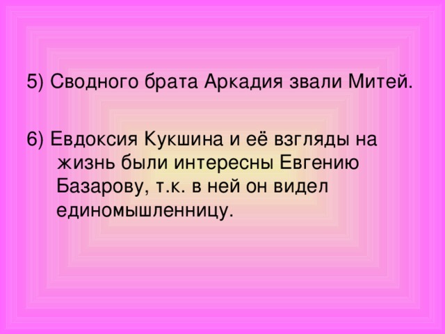 5) Сводного брата Аркадия звали Митей. 6) Евдоксия Кукшина и её взгляды на жизнь были интересны Евгению Базарову, т.к. в ней он видел единомышленницу.