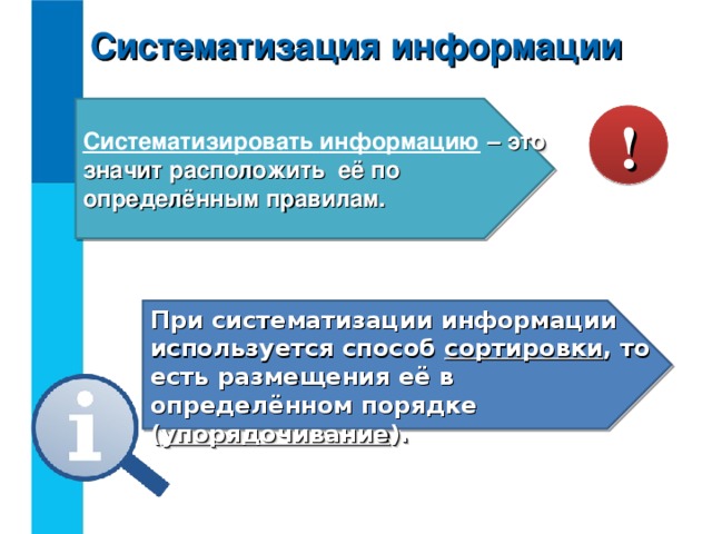 Систематизация информации Систематизировать информацию – это значит расположить её по определённым правилам. ! При систематизации информации используется способ сортировки , то есть размещения её в определённом порядке ( упорядочивание ).