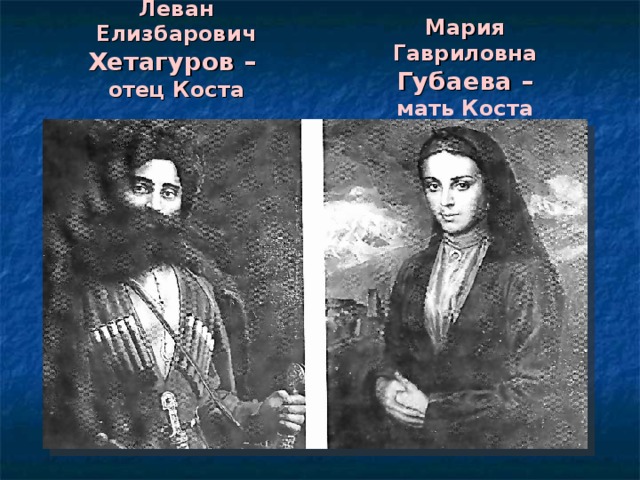 Мария Гавриловна  Губаева – мать Коста Леван Елизбарович  Хетагуров –  отец Коста 