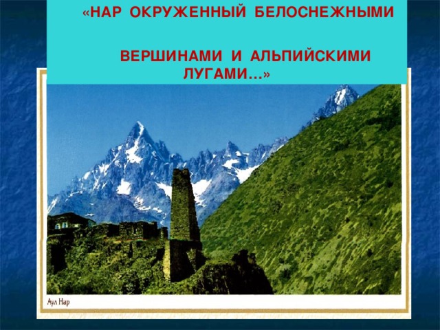  «НАР ОКРУЖЕННЫЙ БЕЛОСНЕЖНЫМИ  ВЕРШИНАМИ И АЛЬПИЙСКИМИ ЛУГАМИ…» 
