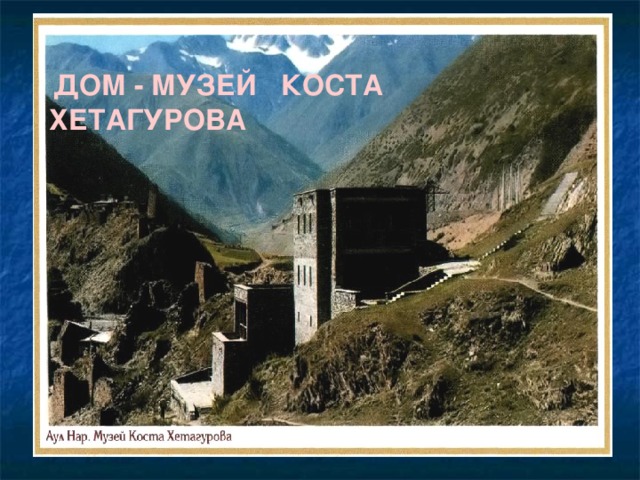  ДОМ - МУЗЕЙ КОСТА ХЕТАГУРОВА 