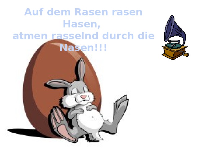 Auf dem Rasen rasen Hasen, atmen rasselnd durch die Nasen!!! 