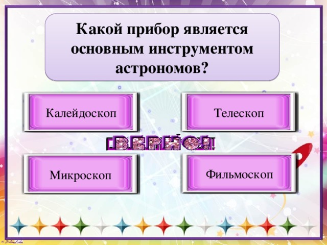 Какой прибор является основным инструментом астрономов? Телескоп Верный вариант ответа Калейдоскоп Неверный вариант ответа Фильмоскоп Неверный вариант ответа Микроскоп Неверный вариант ответа 