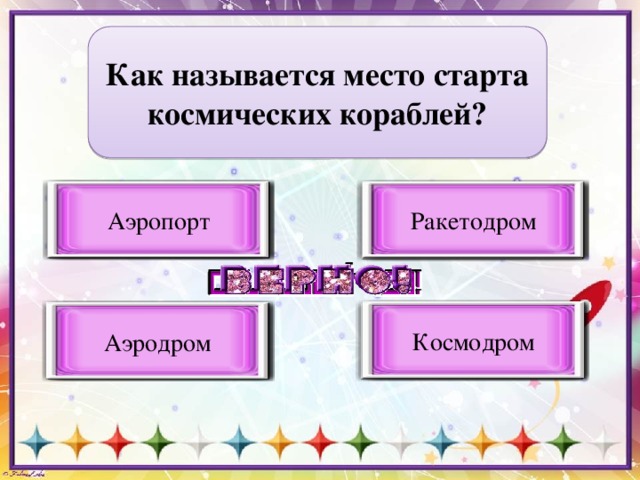 Как называется место старта космических кораблей? Аэропорт Ракетодром Неверный вариант ответа Неверный вариант ответа Космодром Неверный вариант ответа Аэродром Верный вариант ответа 