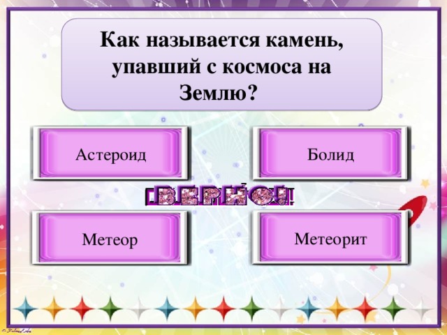 Как называется камень, упавший с космоса на Землю?  Астероид Болид Неверный вариант ответа Неверный вариант ответа Метеорит Неверный вариант ответа Метеор Верный вариант ответа 