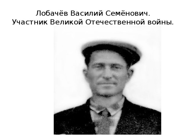 Лобачёв Василий Семёнович.  Участник Великой Отечественной войны. 