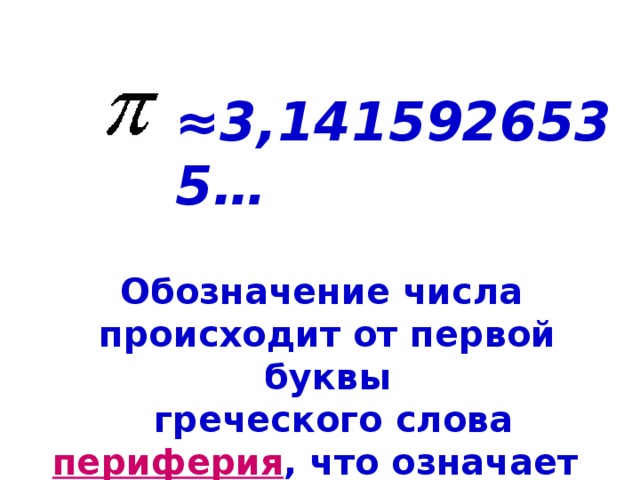 ≈ 3,1415926535… Обозначение числа происходит от первой буквы  греческого слова периферия , что означает 