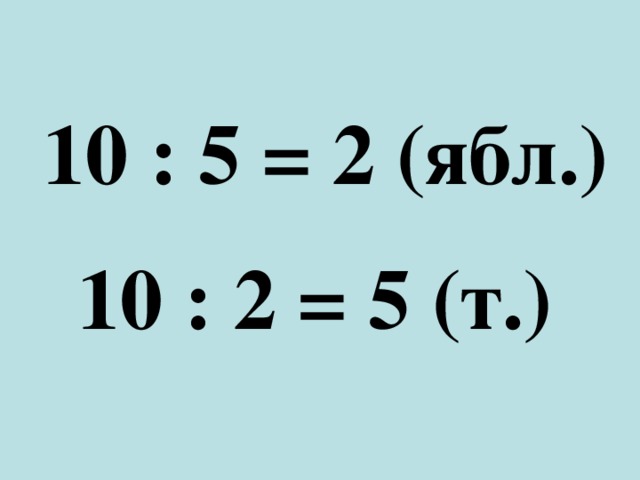 10 : 5 = 2 (ябл.) 10 : 2 = 5 (т.) 