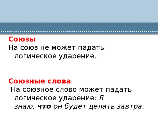 Союзы На союз не может падать логическое ударение. Союзные слова  На союзное слово может падать логическое ударение:  Я знаю,  что  он будет делать завтра.  