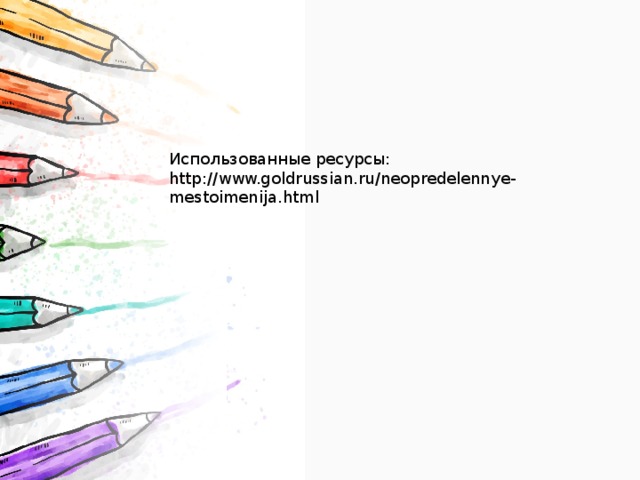 Использованные ресурсы: http://www.goldrussian.ru/neopredelennye-mestoimenija.html 