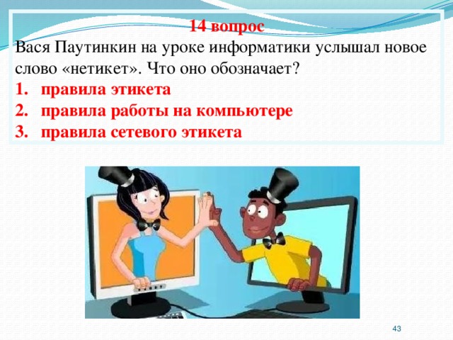 14 вопрос Вася Паутинкин на уроке информатики услышал новое слово «нетикет». Что оно обозначает? правила этикета правила работы на компьютере правила сетевого этикета  