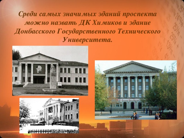 Среди самых значимых зданий проспекта можно назвать ДК Химиков и здание Донбасского Государственного Технического Университета. 