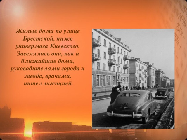 Жилые дома по улице Брестской, ниже универмага Киевского. Заселялись они, как и ближайшие дома, руководителями города и завода, врачами,  интеллигенцией. 