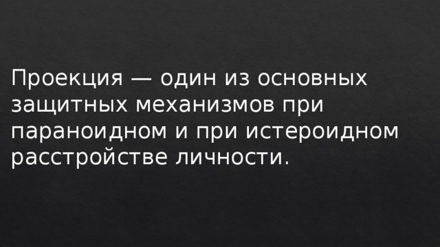 Проекция — один из основных защитных механизмов при параноидном и при истероидном расстройстве личности. 