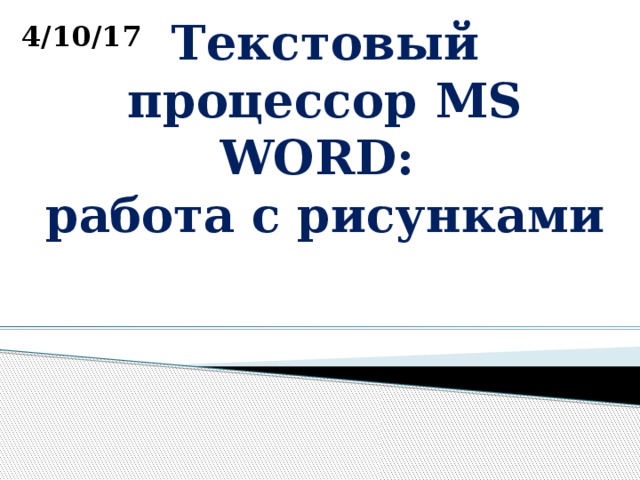 4/10/17 Текстовый процессор MS WORD:  работа с рисунками  