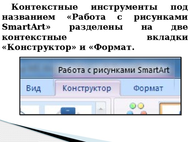 Контекстные инструменты под названием «Работа с рисунками SmartArt» разделены на две контекстные вкладки «Конструктор» и «Формат. 