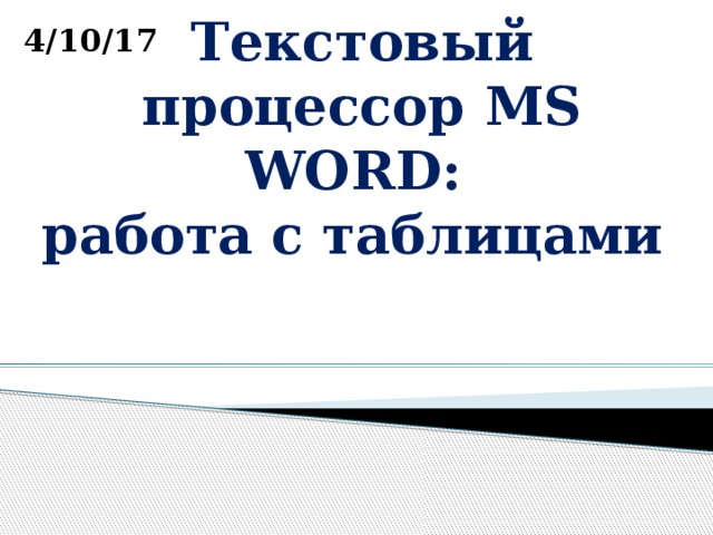 4/10/17 Текстовый процессор MS WORD:  работа с таблицами 