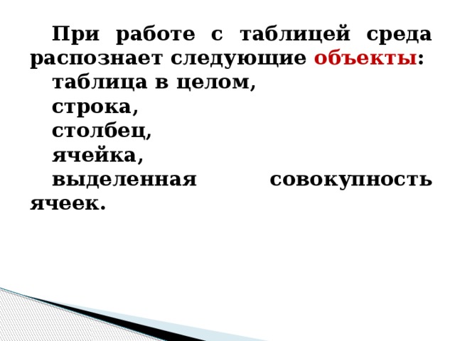 При работе с таблицей среда распознает следующие объекты : таблица в целом, строка, столбец, ячейка, выделенная совокупность ячеек. 